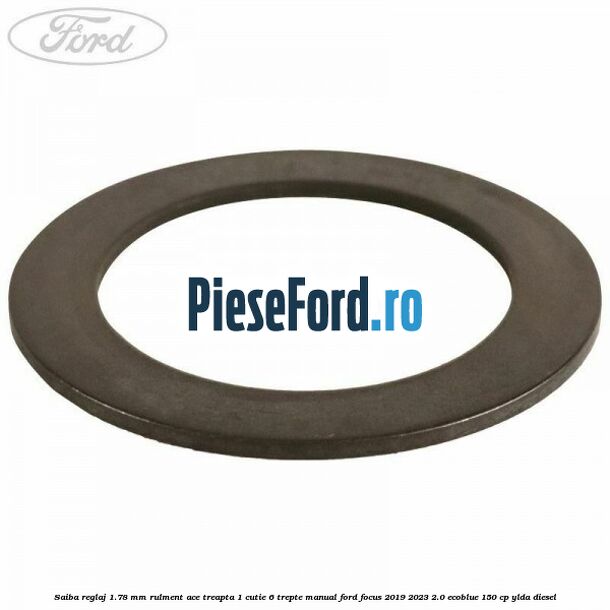 Saiba reglaj 1.78 mm rulment ace treapta 1 cutie 6 trepte manual Ford Focus 2019-2023 2.0 EcoBlue 150 cp YLDA diesel