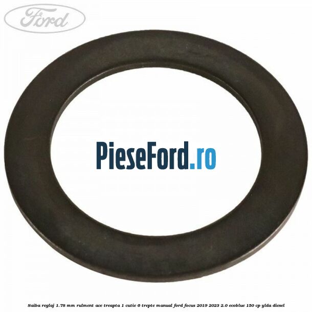 Saiba reglaj 1.78 mm rulment ace treapta 1 cutie 6 trepte manual Ford Focus 2019-2023 2.0 EcoBlue 150 cp YLDA diesel