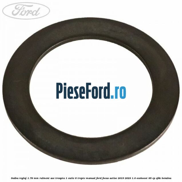 Saiba reglaj 1.78 mm rulment ace treapta 1 cutie 6 trepte manual Ford Focus Active 2019-2023 1.0 EcoBoost 85 cp Saiba reglaj 1.78 mm rulment ace treapta 1 cutie 6 trepte manual Ford Focus Active 2019-2023 1.0 EcoBoost 85 cp SFDC benzina