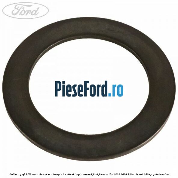 Saiba reglaj 1.78 mm rulment ace treapta 1 cutie 6 trepte manual Ford Focus Active 2019-2023 1.5 EcoBoost 150 cp Saiba reglaj 1.78 mm rulment ace treapta 1 cutie 6 trepte manual Ford Focus Active 2019-2023 1.5 EcoBoost 150 cp YZDA benzina