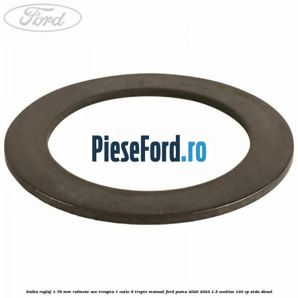 Saiba reglaj 1.78 mm rulment ace treapta 1 cutie 6 trepte manual Ford Puma 2020-2023 1.5 EcoBlue 120 cp ZTDA diesel