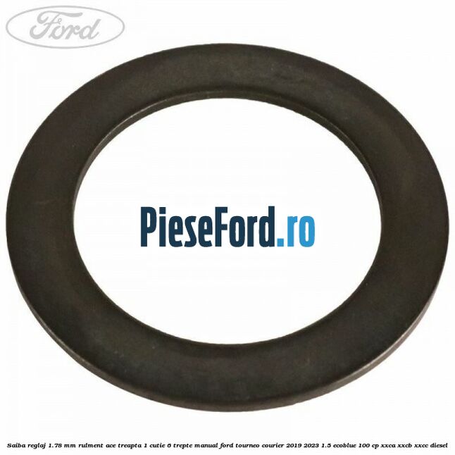 Saiba reglaj 1.78 mm rulment ace treapta 1 cutie 6 trepte manual Ford Tourneo Courier 2019-2023 1.5 EcoBlue 100 cp XXCA, XXCB, XXCC diesel