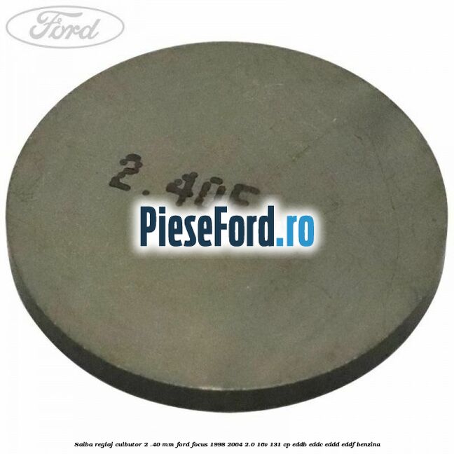 Saiba reglaj culbutor 2 .40 mm Ford Focus 1998-2004 2.0 16V 131 cp EDDB, EDDC, EDDD, EDDF benzina