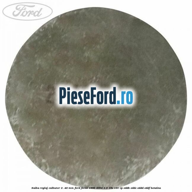 Saiba reglaj culbutor 2 .40 mm Ford Focus 1998-2004 2.0 16V 131 cp Saiba reglaj culbutor 2 .40 mm Ford Focus 1998-2004 2.0 16V 131 cp EDDB, EDDC, EDDD, EDDF benzina