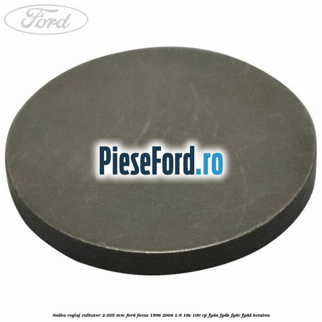 Saiba reglaj culbutor 2.025 mm Ford Focus 1998-2004 1.6 16V 100 cp FYDA, FYDB, FYDC, FYDD benzina