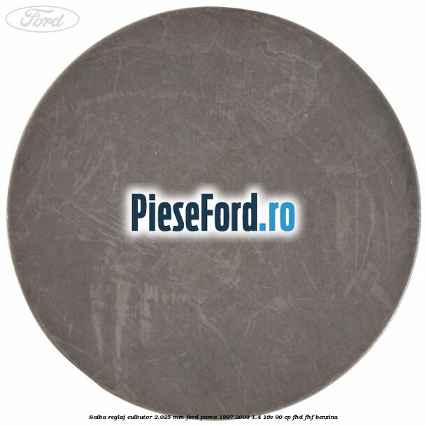 Saiba reglaj culbutor 2.025 mm Ford Puma 1997-2003 1.4 16V 90 cp Saiba reglaj culbutor 2.025 mm Ford Puma 1997-2003 1.4 16V 90 cp FHD, FHF benzina