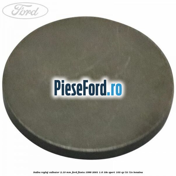 Saiba reglaj culbutor 2.10 mm Ford Fiesta 1996-2001 1.6 16V Sport 103 cp L1T, L1V benzina
