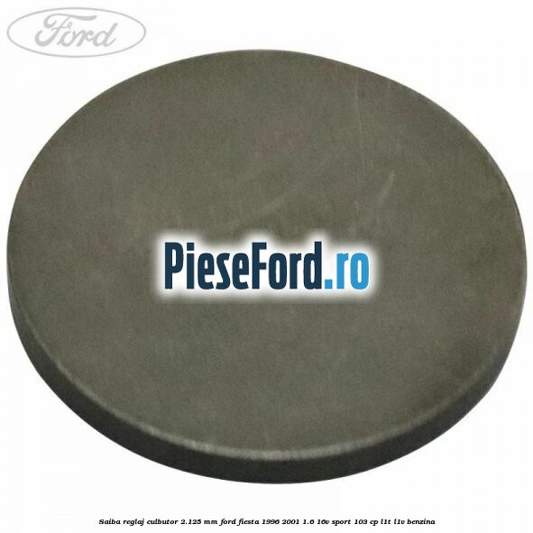 Saiba reglaj culbutor 2.125 mm Ford Fiesta 1996-2001 1.6 16V Sport 103 cp L1T, L1V benzina
