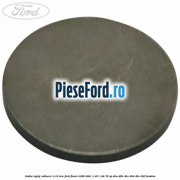 Saiba reglaj culbutor 2.15 mm Ford Fiesta 1996-2001 1.25 i 16V 75 cp Saiba reglaj culbutor 2.15 mm Ford Fiesta 1996-2001 1.25 i 16V 75 cp DHA, DHB, DHC, DHD, DHE, DHF benzina