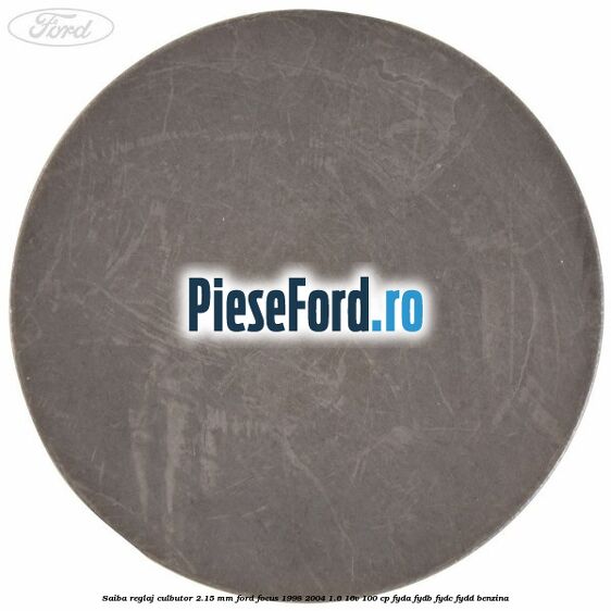Saiba reglaj culbutor 2.15 mm Ford Focus 1998-2004 1.6 16V 100 cp FYDA, FYDB, FYDC, FYDD benzina
