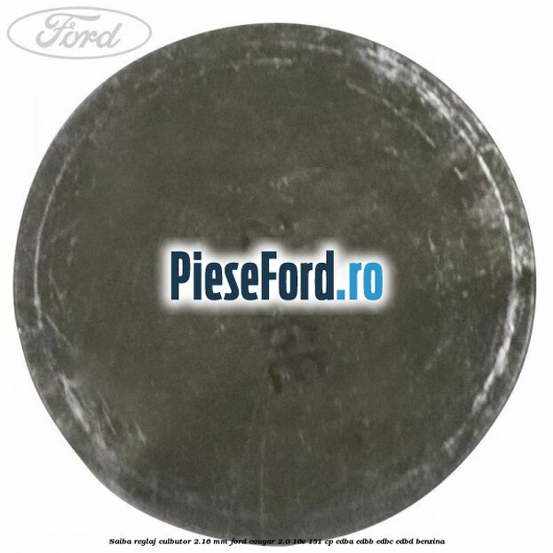 Saiba reglaj culbutor 2.16 mm Ford Cougar 2.0 16V 131 cp Saiba reglaj culbutor 2.16 mm Ford Cougar 2.0 16V 131 cp EDBA, EDBB, EDBC, EDBD benzina