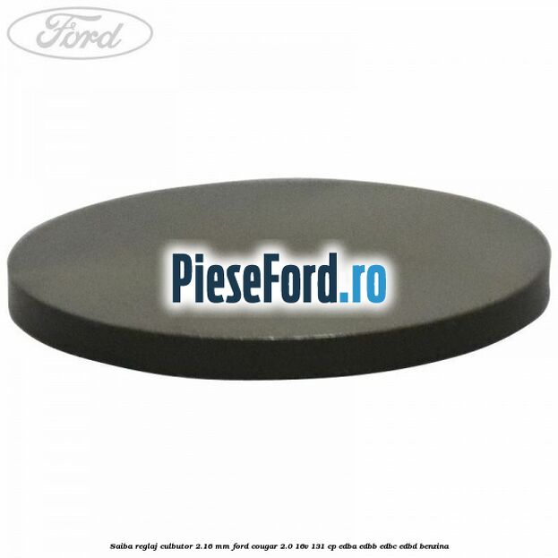Saiba reglaj culbutor 2.16 mm Ford Cougar 2.0 16V 131 cp Saiba reglaj culbutor 2.16 mm Ford Cougar 2.0 16V 131 cp EDBA, EDBB, EDBC, EDBD benzina
