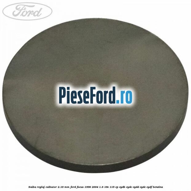 Saiba reglaj culbutor 2.16 mm Ford Focus 1998-2004 1.8 16V 115 cp EYDB, EYDC, EYDD, EYDE, EYDF benzina