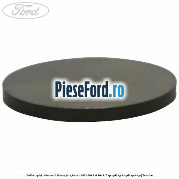 Saiba reglaj culbutor 2.16 mm Ford Focus 1998-2004 1.8 16V 115 cp EYDB, EYDC, EYDD, EYDE, EYDF benzina