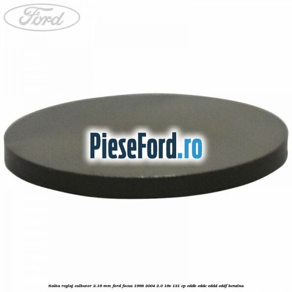 Saiba reglaj culbutor 2.16 mm Ford Focus 1998-2004 2.0 16V 131 cp EDDB, EDDC, EDDD, EDDF benzina