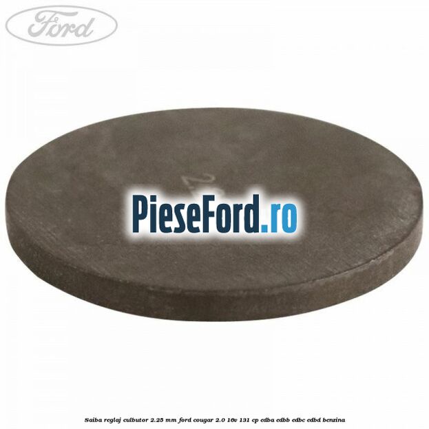 Saiba reglaj culbutor 2.25 mm Ford Cougar 2.0 16V 131 cp Saiba reglaj culbutor 2.25 mm Ford Cougar 2.0 16V 131 cp EDBA, EDBB, EDBC, EDBD benzina