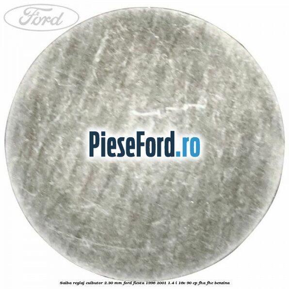 Saiba reglaj culbutor 2.30 mm Ford Fiesta 1996-2001 1.4 i 16V 90 cp Saiba reglaj culbutor 2.30 mm Ford Fiesta 1996-2001 1.4 i 16V 90 cp FHA, FHE benzina