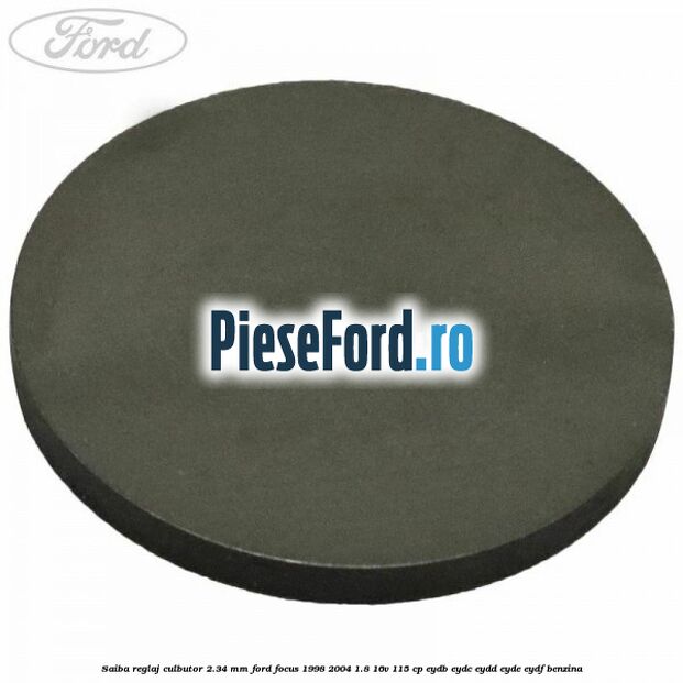 Saiba reglaj culbutor 2.34 mm Ford Focus 1998-2004 1.8 16V 115 cp EYDB, EYDC, EYDD, EYDE, EYDF benzina