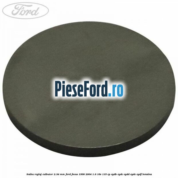Saiba reglaj culbutor 2.34 mm Ford Focus 1998-2004 1.8 16V 115 cp EYDB, EYDC, EYDD, EYDE, EYDF benzina