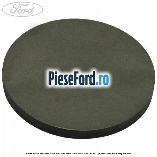 Saiba reglaj culbutor 2.34 mm Ford Focus 1998-2004 2.0 16V 131 cp EDDB, EDDC, EDDD, EDDF benzina