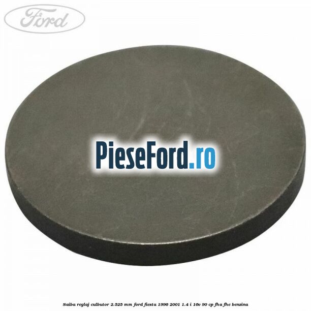 Saiba reglaj culbutor 2.525 mm Ford Fiesta 1996-2001 1.4 i 16V 90 cp Saiba reglaj culbutor 2.525 mm Ford Fiesta 1996-2001 1.4 i 16V 90 cp FHA, FHE benzina
