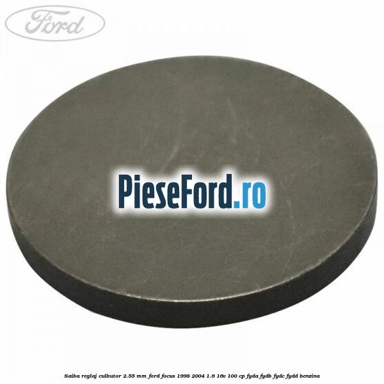 Saiba reglaj culbutor 2.55 mm Ford Focus 1998-2004 1.6 16V 100 cp FYDA, FYDB, FYDC, FYDD benzina