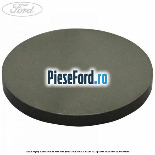 Saiba reglaj culbutor 2.55 mm Ford Focus 1998-2004 2.0 16V 131 cp EDDB, EDDC, EDDD, EDDF benzina