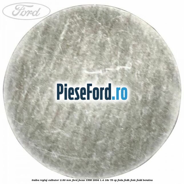 Saiba reglaj culbutor 2.60 mm Ford Focus 1998-2004 1.4 16V 75 cp Saiba reglaj culbutor 2.60 mm Ford Focus 1998-2004 1.4 16V 75 cp FXDA, FXDB, FXDC, FXDD benzina