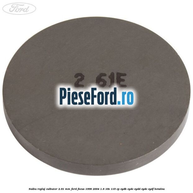 Saiba reglaj culbutor 2.61 mm Ford Focus 1998-2004 1.8 16V 115 cp EYDB, EYDC, EYDD, EYDE, EYDF benzina