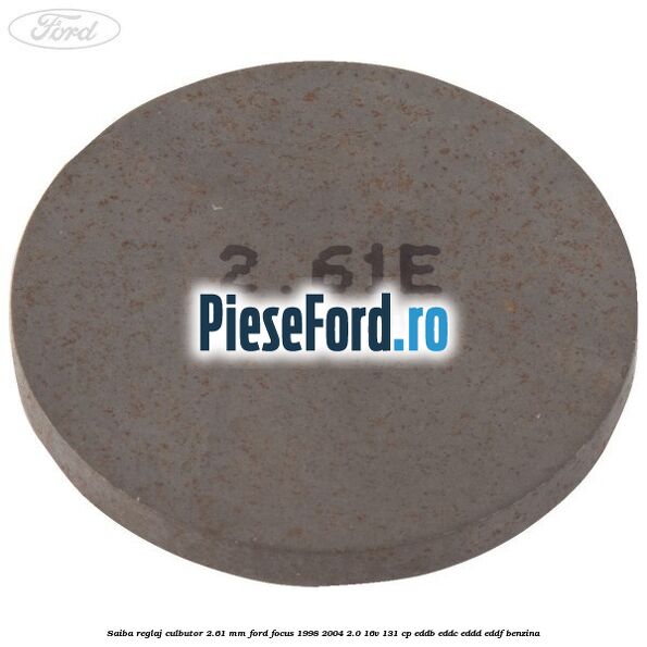 Saiba reglaj culbutor 2.61 mm Ford Focus 1998-2004 2.0 16V 131 cp EDDB, EDDC, EDDD, EDDF benzina