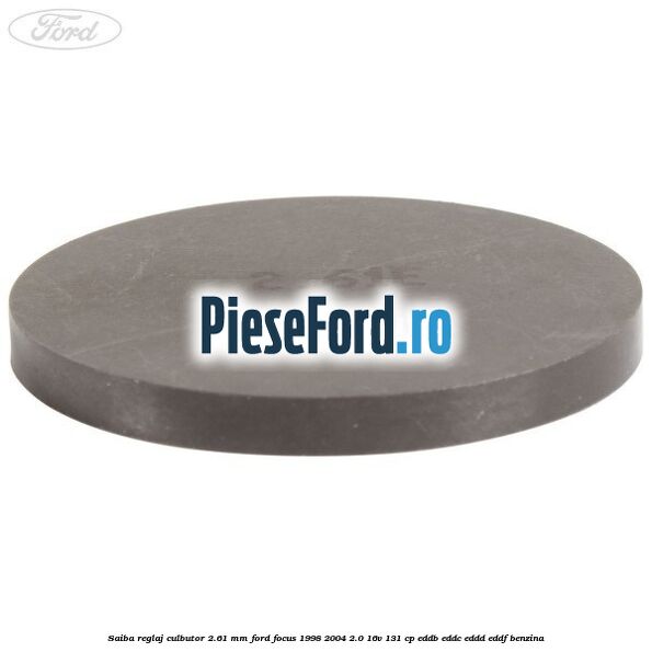 Saiba reglaj culbutor 2.61 mm Ford Focus 1998-2004 2.0 16V 131 cp Saiba reglaj culbutor 2.61 mm Ford Focus 1998-2004 2.0 16V 131 cp EDDB, EDDC, EDDD, EDDF benzina