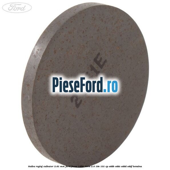 Saiba reglaj culbutor 2.61 mm Ford Focus 1998-2004 2.0 16V 131 cp Saiba reglaj culbutor 2.61 mm Ford Focus 1998-2004 2.0 16V 131 cp EDDB, EDDC, EDDD, EDDF benzina