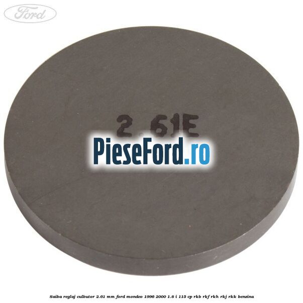 Saiba reglaj culbutor 2.61 mm Ford Mondeo 1996-2000 1.8 i 115 cp RKB, RKF, RKH, RKJ, RKK benzina