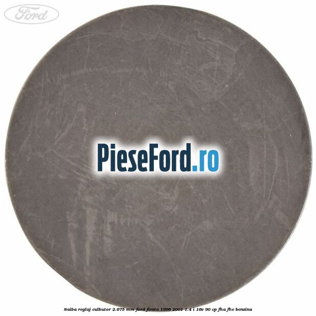 Saiba reglaj culbutor 2.675 mm Ford Fiesta 1996-2001 1.4 i 16V 90 cp Saiba reglaj culbutor 2.675 mm Ford Fiesta 1996-2001 1.4 i 16V 90 cp FHA, FHE benzina