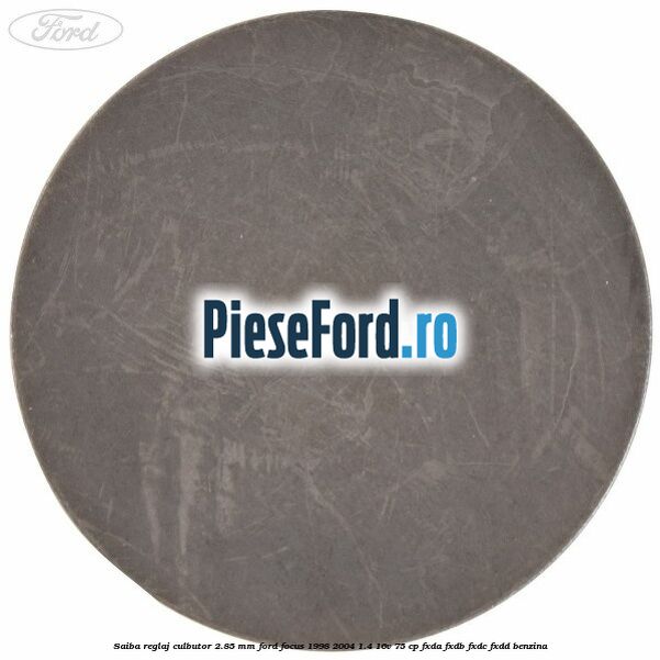 Saiba reglaj culbutor 2.85 mm Ford Focus 1998-2004 1.4 16V 75 cp Saiba reglaj culbutor 2.85 mm Ford Focus 1998-2004 1.4 16V 75 cp FXDA, FXDB, FXDC, FXDD benzina