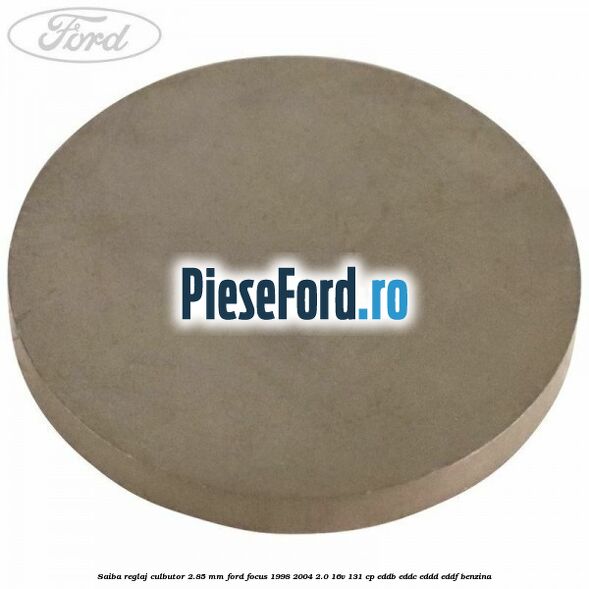 Saiba reglaj culbutor 2.85 mm Ford Focus 1998-2004 2.0 16V 131 cp EDDB, EDDC, EDDD, EDDF benzina