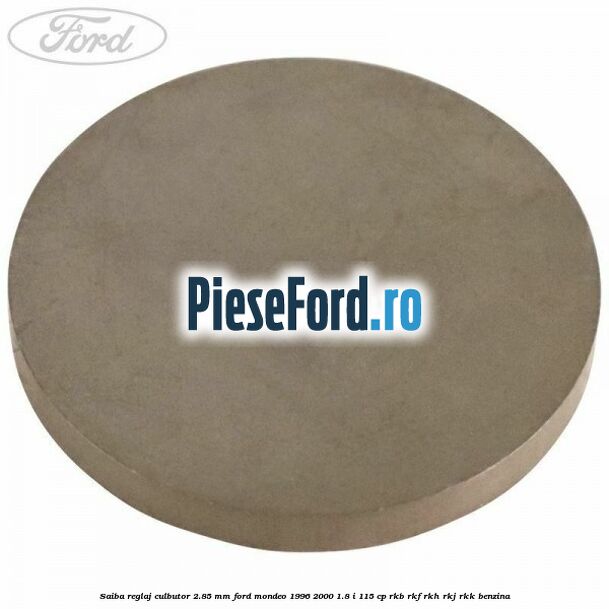 Saiba reglaj culbutor 2.85 mm Ford Mondeo 1996-2000 1.8 i 115 cp Saiba reglaj culbutor 2.85 mm Ford Mondeo 1996-2000 1.8 i 115 cp RKB, RKF, RKH, RKJ, RKK benzina