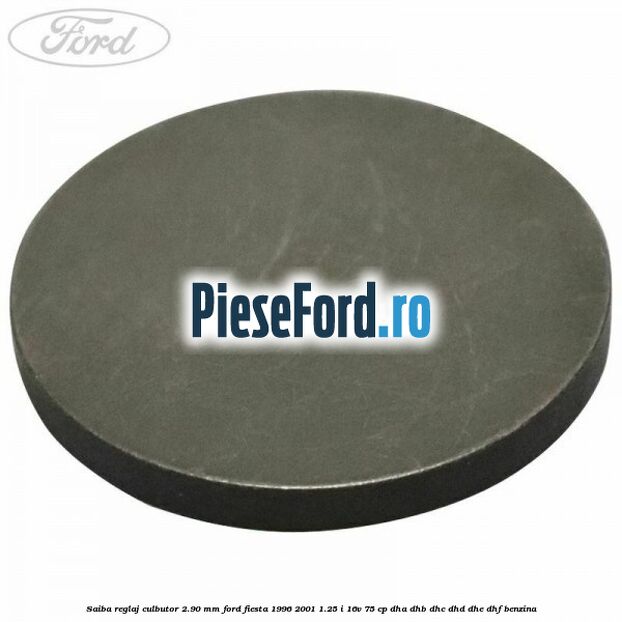 Saiba reglaj culbutor 2.90 mm Ford Fiesta 1996-2001 1.25 i 16V 75 cp DHA, DHB, DHC, DHD, DHE, DHF benzina