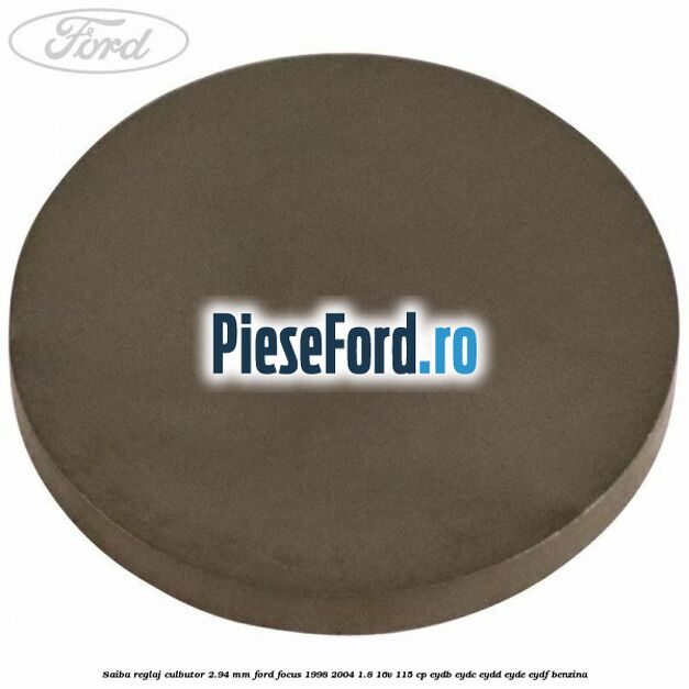 Saiba reglaj culbutor 2.94 mm Ford Focus 1998-2004 1.8 16V 115 cp EYDB, EYDC, EYDD, EYDE, EYDF benzina