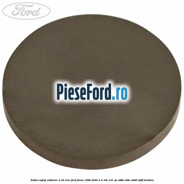 Saiba reglaj culbutor 2.94 mm Ford Focus 1998-2004 2.0 16V 131 cp EDDB, EDDC, EDDD, EDDF benzina