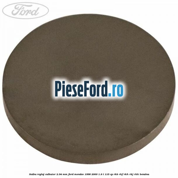 Saiba reglaj culbutor 2.94 mm Ford Mondeo 1996-2000 1.8 i 115 cp RKB, RKF, RKH, RKJ, RKK benzina