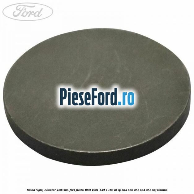 Saiba reglaj culbutor 2.95 mm Ford Fiesta 1996-2001 1.25 i 16V 75 cp DHA, DHB, DHC, DHD, DHE, DHF benzina
