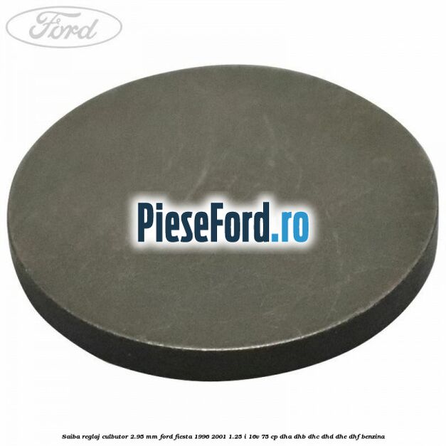 Saiba reglaj culbutor 2.95 mm Ford Fiesta 1996-2001 1.25 i 16V 75 cp DHA, DHB, DHC, DHD, DHE, DHF benzina