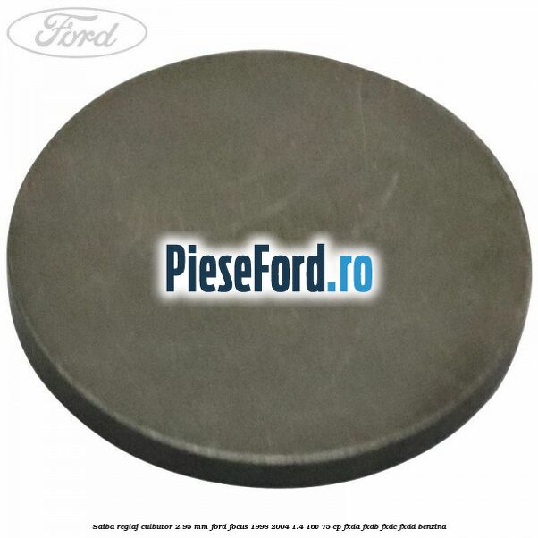 Saiba reglaj culbutor 2.95 mm Ford Focus 1998-2004 1.4 16V 75 cp FXDA, FXDB, FXDC, FXDD benzina