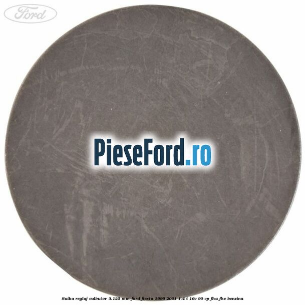 Saiba reglaj culbutor 3.125 mm Ford Fiesta 1996-2001 1.4 i 16V 90 cp Saiba reglaj culbutor 3.125 mm Ford Fiesta 1996-2001 1.4 i 16V 90 cp FHA, FHE benzina