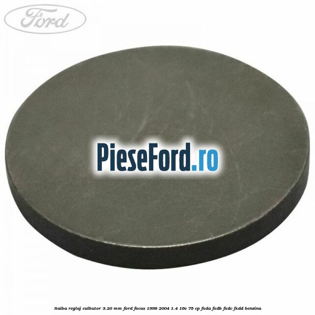 Saiba reglaj culbutor 3.20 mm Ford Focus 1998-2004 1.4 16V 75 cp Saiba reglaj culbutor 3.20 mm Ford Focus 1998-2004 1.4 16V 75 cp FXDA, FXDB, FXDC, FXDD benzina