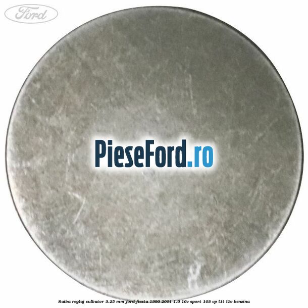 Saiba reglaj culbutor 3.25 mm Ford Fiesta 1996-2001 1.6 16V Sport 103 cp Saiba reglaj culbutor 3.25 mm Ford Fiesta 1996-2001 1.6 16V Sport 103 cp L1T, L1V benzina