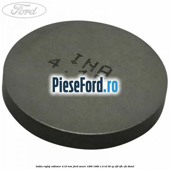 Saiba reglaj culbutor 4.15 mm Ford Escort 1995-1998 1.8 TD 90 cp Saiba reglaj culbutor 4.15 mm Ford Escort 1995-1998 1.8 TD 90 cp RFD, RFK, RFS diesel
