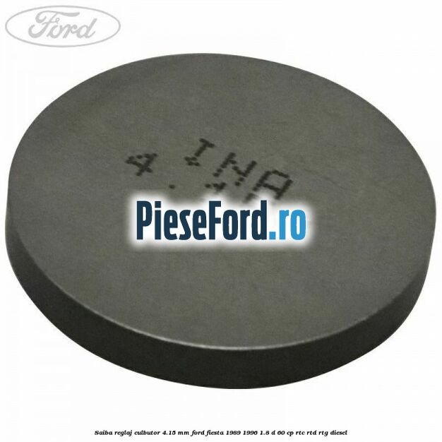 Saiba reglaj culbutor 4.15 mm Ford Fiesta 1989-1996 1.8 D 60 cp Saiba reglaj culbutor 4.15 mm Ford Fiesta 1989-1996 1.8 D 60 cp RTC, RTD, RTG diesel