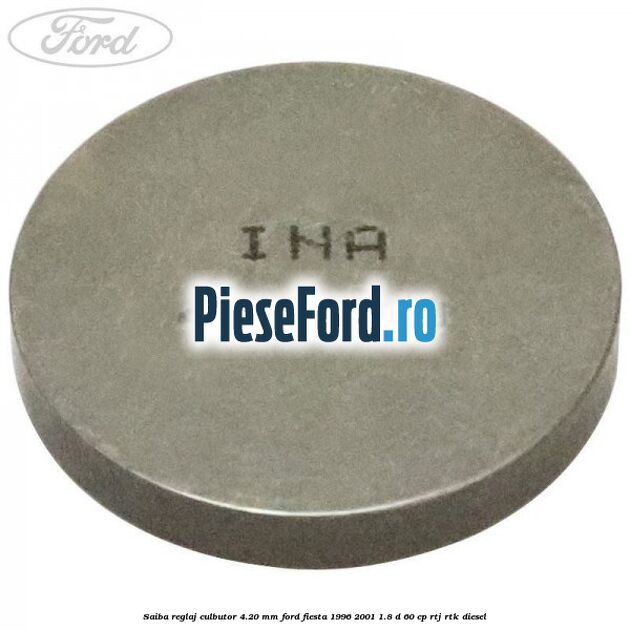 Saiba reglaj culbutor 4.20 mm Ford Fiesta 1996-2001 1.8 D 60 cp Saiba reglaj culbutor 4.20 mm Ford Fiesta 1996-2001 1.8 D 60 cp RTJ, RTK diesel